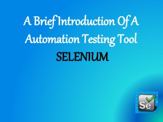 A Brief Introduction Of A
Automation Testing Tool
SELENIUM
 