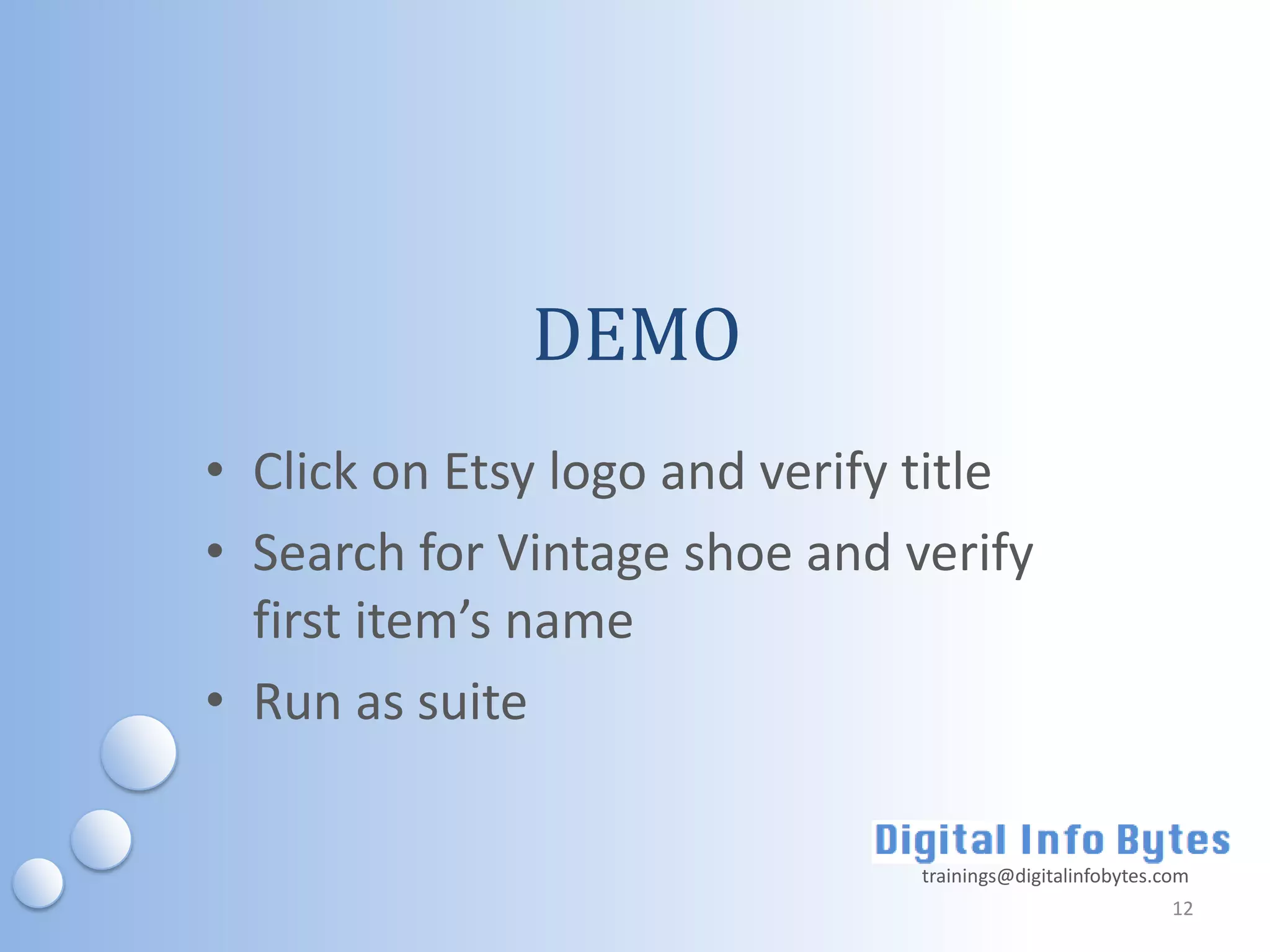 DEMO
• Click on Etsy logo and verify title
• Search for Vintage shoe and verify
  first item’s name
• Run as suite

                               trainings@digitalinfobytes.com
                                                           12
 