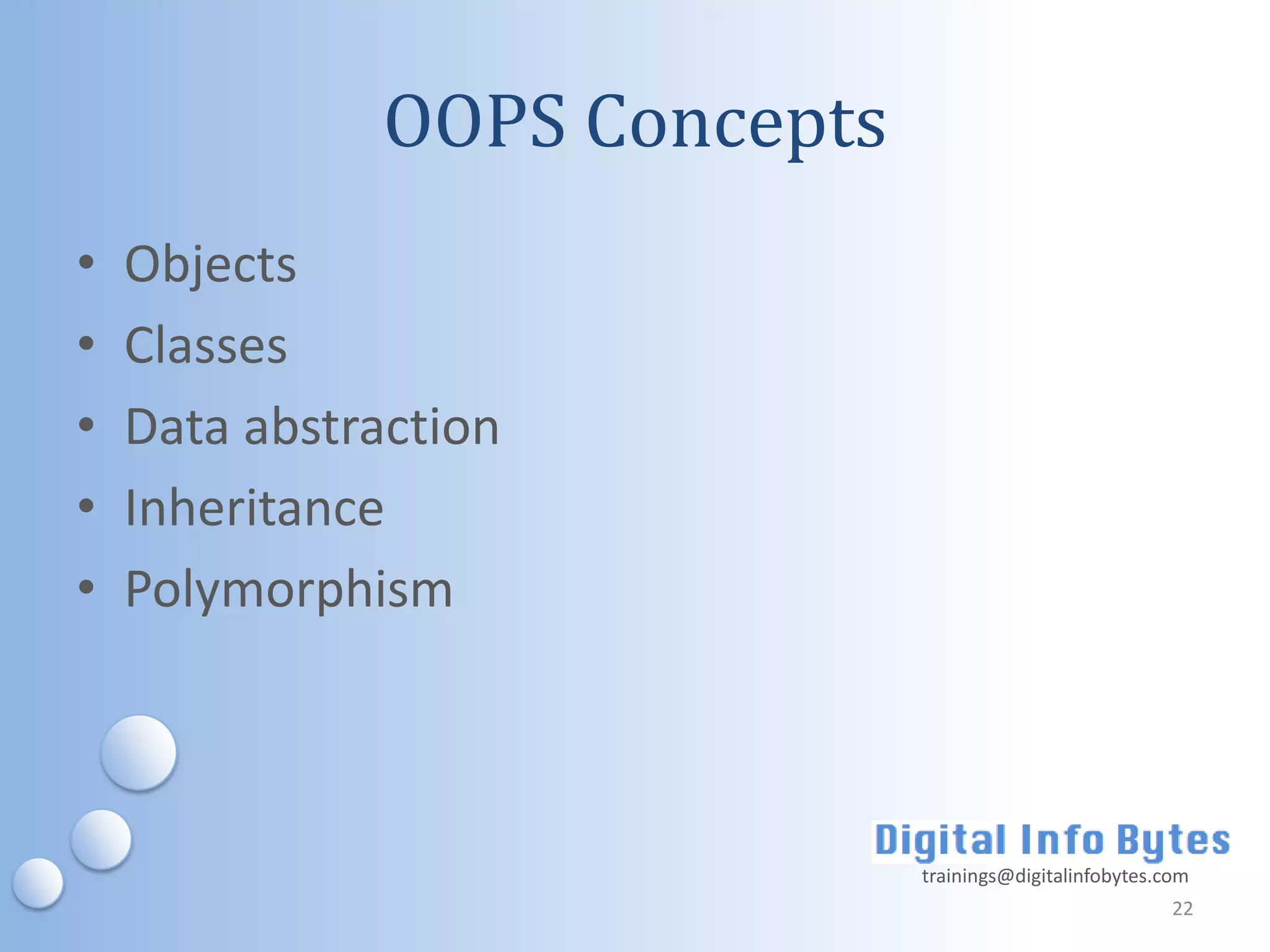 OOPS Concepts
•   Objects
•   Classes
•   Data abstraction
•   Inheritance
•   Polymorphism



                              trainings@digitalinfobytes.com
                                                          22
 