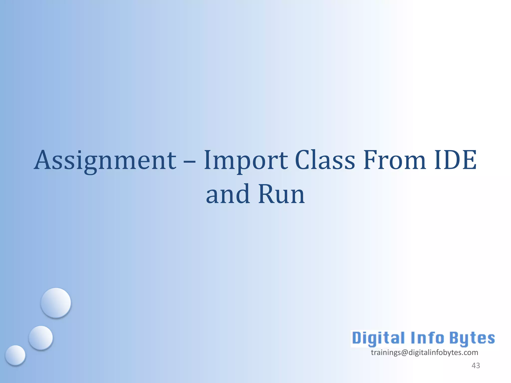 Assignment – Import Class From IDE
             and Run




                         trainings@digitalinfobytes.com
                                                     43
 
