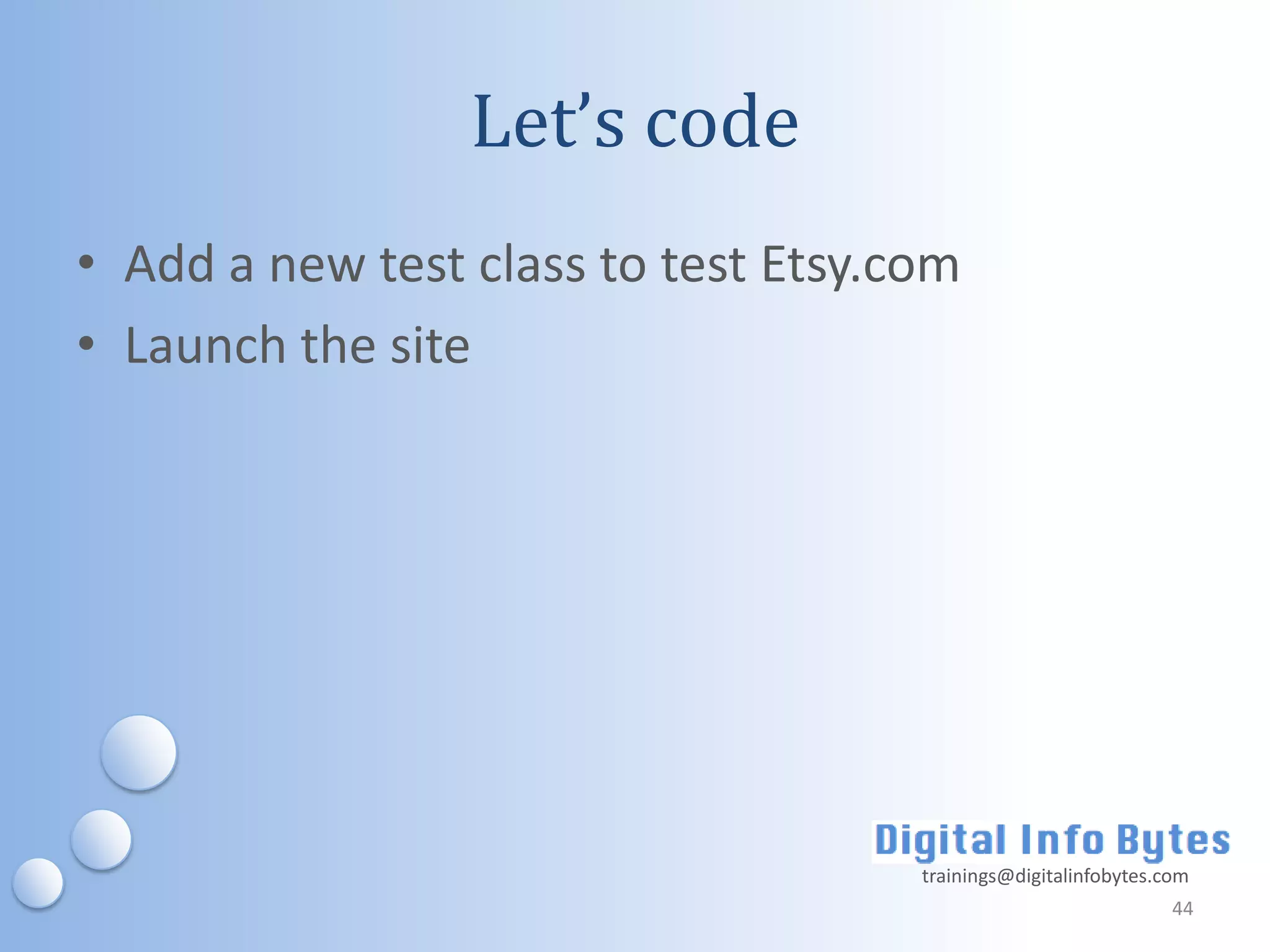 Let’s code
• Add a new test class to test Etsy.com
• Launch the site




                                     trainings@digitalinfobytes.com
                                                                 44
 