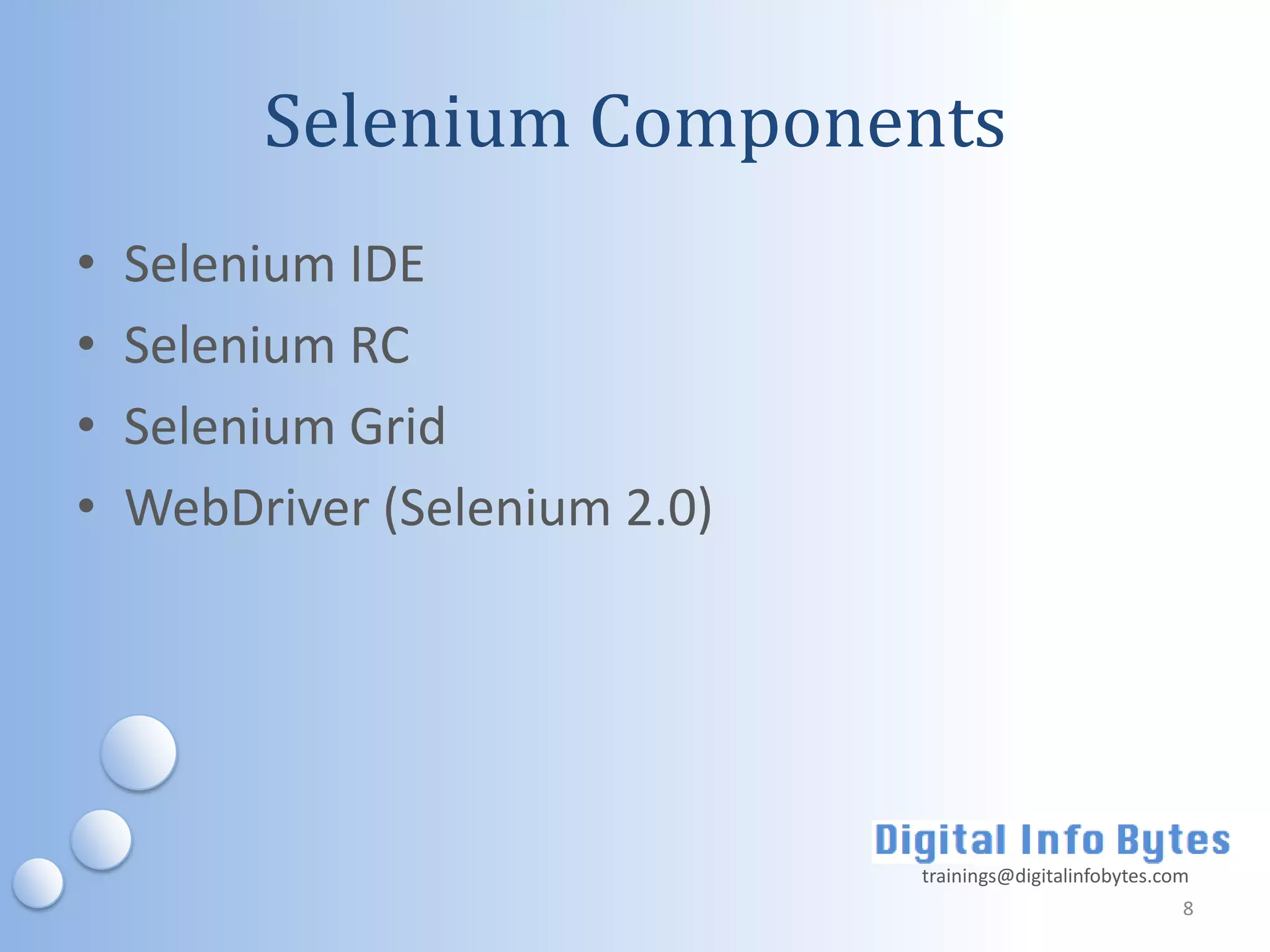 Selenium Components
•   Selenium IDE
•   Selenium RC
•   Selenium Grid
•   WebDriver (Selenium 2.0)




                               trainings@digitalinfobytes.com
                                                            8
 