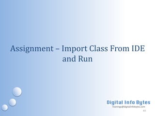 Assignment – Import Class From IDE
             and Run




                         trainings@digitalinfobytes.com
                                                     43
 