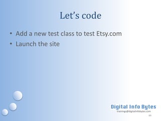 Let’s code
• Add a new test class to test Etsy.com
• Launch the site




                                     trainings@digitalinfobytes.com
                                                                 44
 
