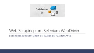 Web Scraping com Selenium WebDriver
EXTRAÇÃO AUTOMATIZADA DE DADOS DE PÁGINAS WEB
 