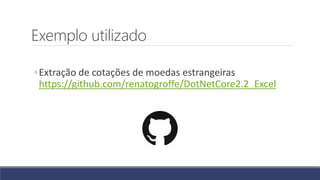 Exemplo utilizado
◦Extração de cotações de moedas estrangeiras
https://github.com/renatogroffe/DotNetCore2.2_Excel
 