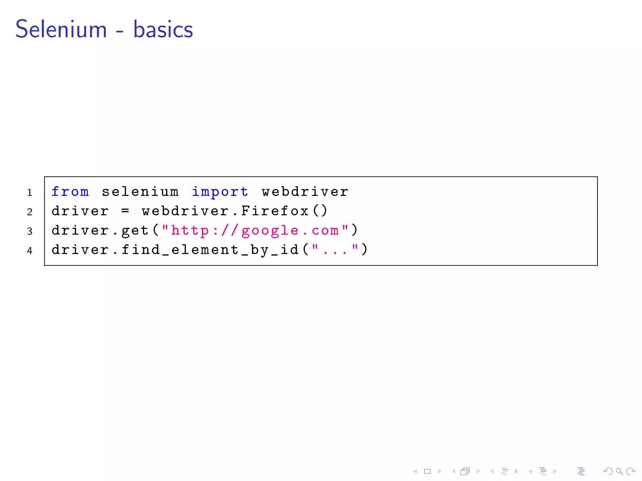 Selenium - basics
1 from selenium import webdriver
2 driver = webdriver.Firefox ()
3 driver.get("http :// google.com")
4 driver. find_element_by_id ("...")
 