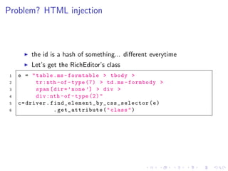Problem? HTML injection
the id is a hash of something... diﬀerent everytime
Let’s get the RichEditor’s class
1 e = "table.ms -formtable > tbody >
2 tr:nth -of -type (7) > td.ms -formbody >
3 span[dir=’none ’] > div >
4 div:nth -of -type (2)"
5 c=driver. find_element_by_css_selector (e)
6 .get_attribute("class")
 