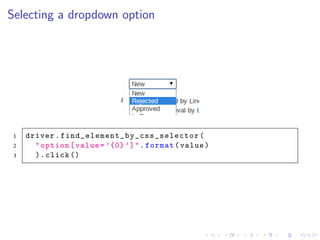 Selecting a dropdown option
1 driver. find_element_by_css_selector (
2 "option[value =’{0}’]".format(value)
3 ). click ()
 