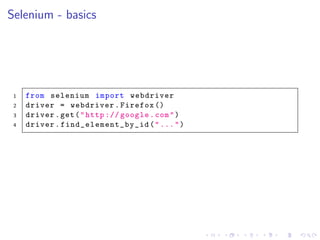Selenium - basics
1 from selenium import webdriver
2 driver = webdriver.Firefox ()
3 driver.get("http :// google.com")
4 driver. find_element_by_id ("...")
 