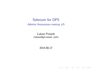 Selenium for OPS
Admins Anonymous meetup #5
Lukasz Proszek
lukasz@proszek.info
2014-06-17
 