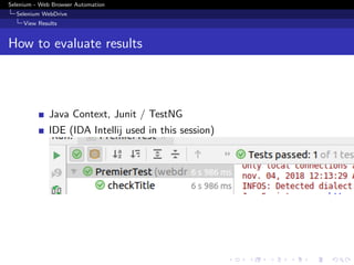 Selenium - Web Browser Automation
Selenium WebDrive
View Results
How to evaluate results
Java Context, Junit / TestNG
IDE (IDA Intellij used in this session)
 