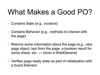 What Makes a Good PO?
• Contains State (e.g., locators)
• Contains Behavior (e.g., methods to interact with
the page)
• Re...