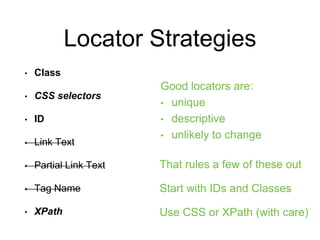 Locator Strategies
• Class
• CSS selectors
• ID
• Link Text
• Partial Link Text
• Tag Name
• XPath
Good locators are:
• un...