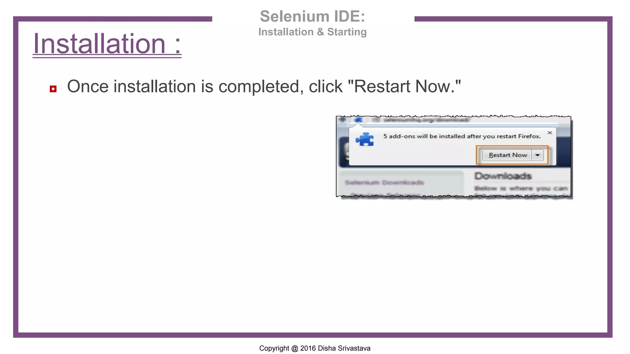 Copyright @ 2016 Disha Srivastava ◘ Once installation is completed, click "Restart Now." Installation : Selenium IDE: Installation & Starting 