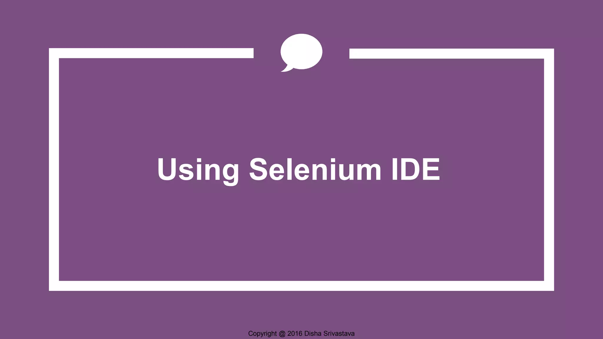 Copyright @ 2016 Disha Srivastava Using Selenium IDE 
