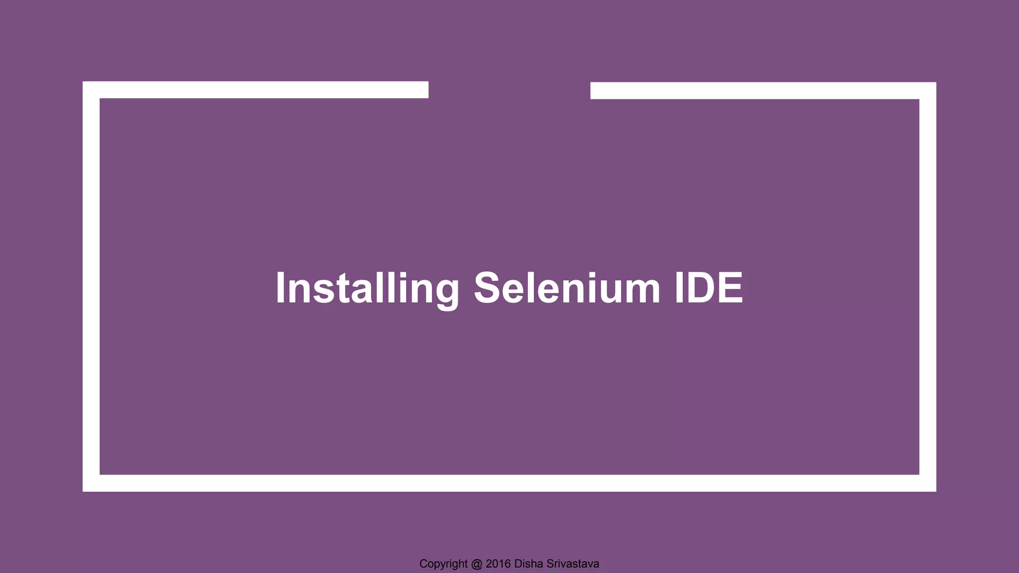 Copyright @ 2016 Disha Srivastava Installing Selenium IDE 