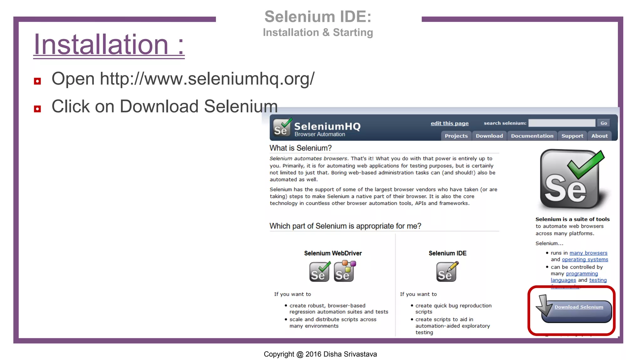 Copyright @ 2016 Disha Srivastava ◘ Open http://www.seleniumhq.org/ ◘ Click on Download Selenium Selenium IDE: Installation & Starting Installation : 