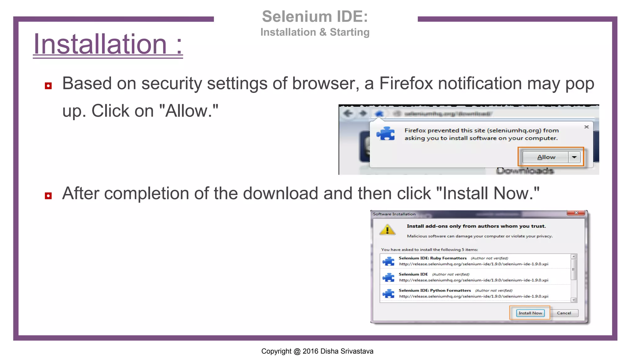 Copyright @ 2016 Disha Srivastava ◘ Based on security settings of browser, a Firefox notification may pop up. Click on "Allow." ◘ After completion of the download and then click "Install Now." Installation : Selenium IDE: Installation & Starting 