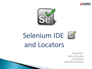 Selenium IDE
and Locators
Presenter:

Manu Parashar
12/24/2013
Mindfire Solutions

 