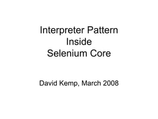 Interpreter Pattern Inside Selenium Core David Kemp, March 2008 