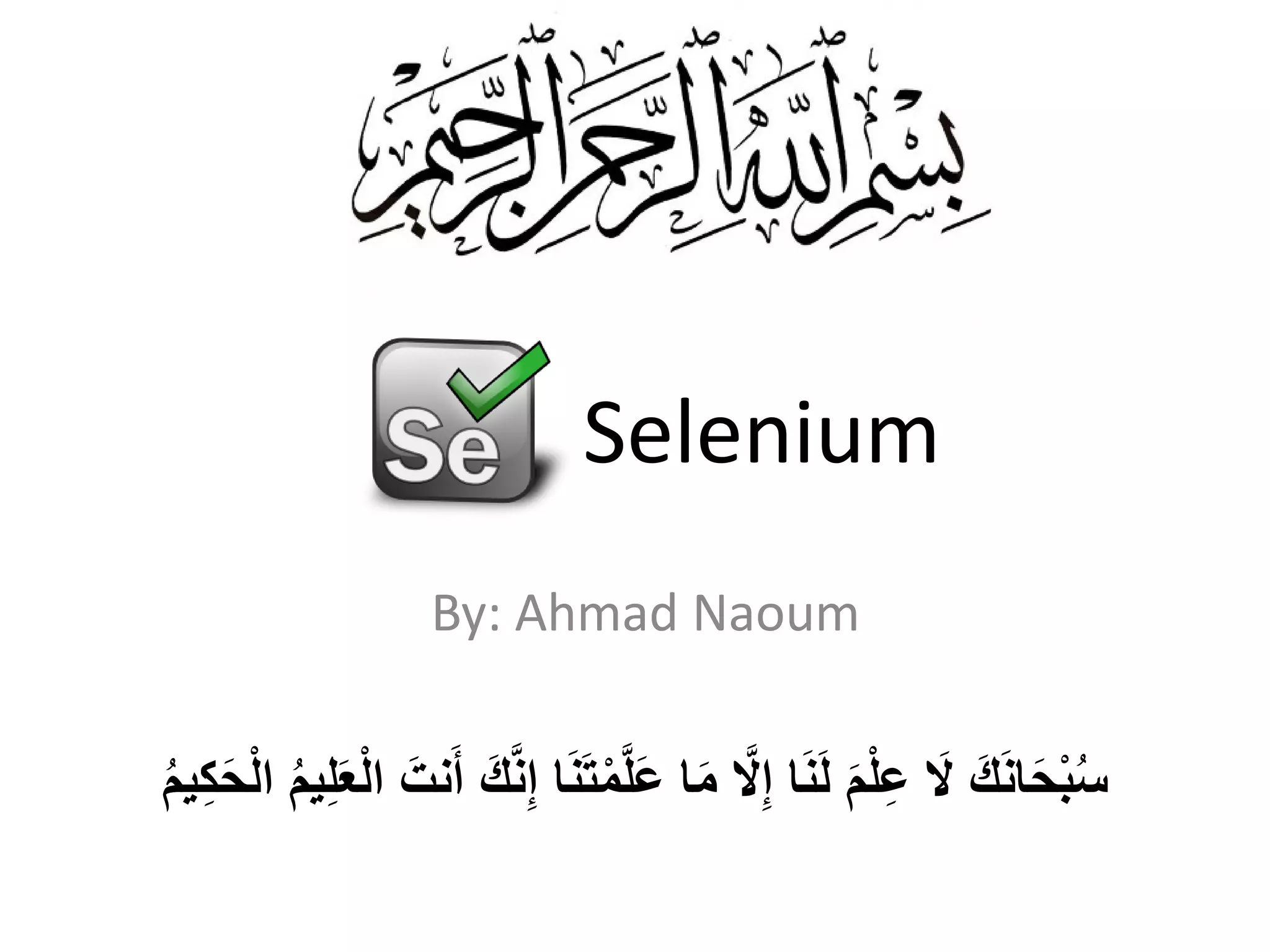 Selenium
‫ﺎ‬َ‫ﻧ‬َ‫ﺗ‬ْ‫ﻣ‬‫ﱠ‬‫ﻠ‬َ‫ﻋ‬ ‫ﺎ‬َ‫ﻣ‬ ‫ﱠ‬‫ﻻ‬ِ‫إ‬ ‫ﺎ‬َ‫ﻧ‬َ‫ﻟ‬ َ‫م‬ْ‫ﻠ‬ِ‫ﻋ‬ َ‫ﻻ‬ َ‫ك‬َ‫ﻧ‬‫ﺎ‬َ‫ﺣ‬ْ‫ﺑ‬ُ‫ﺳ‬َ‫ك‬‫ﱠ‬‫ﻧ‬ِ‫إ‬ُ‫م‬‫ﯾ‬ِ‫ﻛ‬َ‫ﺣ‬ْ‫ﻟ‬‫ا‬ ُ‫م‬‫ﯾ‬ِ‫ﻠ‬َ‫ﻌ‬ْ‫ﻟ‬‫ا‬ َ‫ﻧت‬َ‫أ‬
By: Ahmad Naoum
 