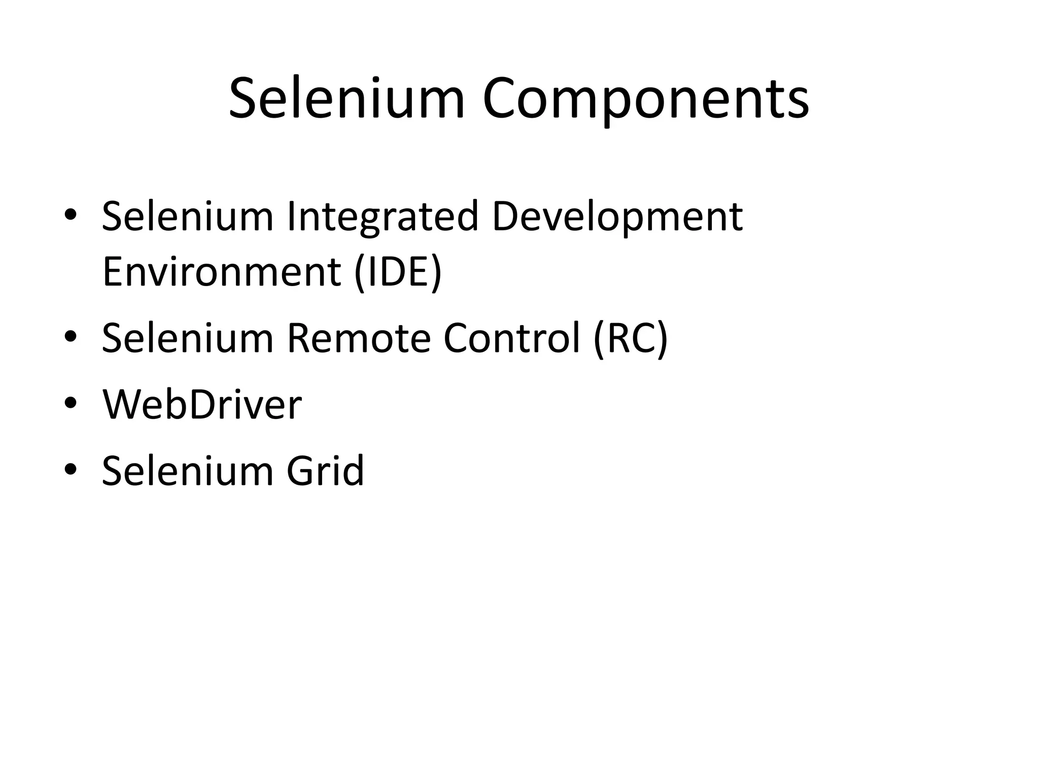 Selenium Components
• Selenium Integrated Development
Environment (IDE)
• Selenium Remote Control (RC)
• WebDriver
• Selenium Grid
 