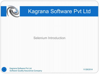 Kagrana Software Pvt Ltd 
Selenium Introduction 
11/28/2014 
Kagrana Software Pvt Ltd 
Software Quality Assurance Company 
1 
 