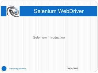Selenium Introduction
Selenium WebDriver
10/24/2016http://mayurshah.in
 