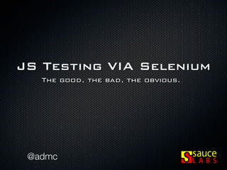 JS Testing VIA Selenium
   The good, the bad, the obvious.




 @admc
 