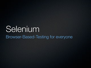 Selenium
Browser-Based-Testing for everyone
 