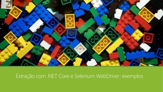 Extração com .NET Core e Selenium WebDriver: exemplos
 