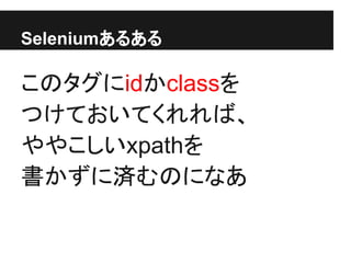 Seleniumあるある
このタグにidかclassを
つけておいてくれれば、
ややこしいxpathを
書かずに済むのになあ
 