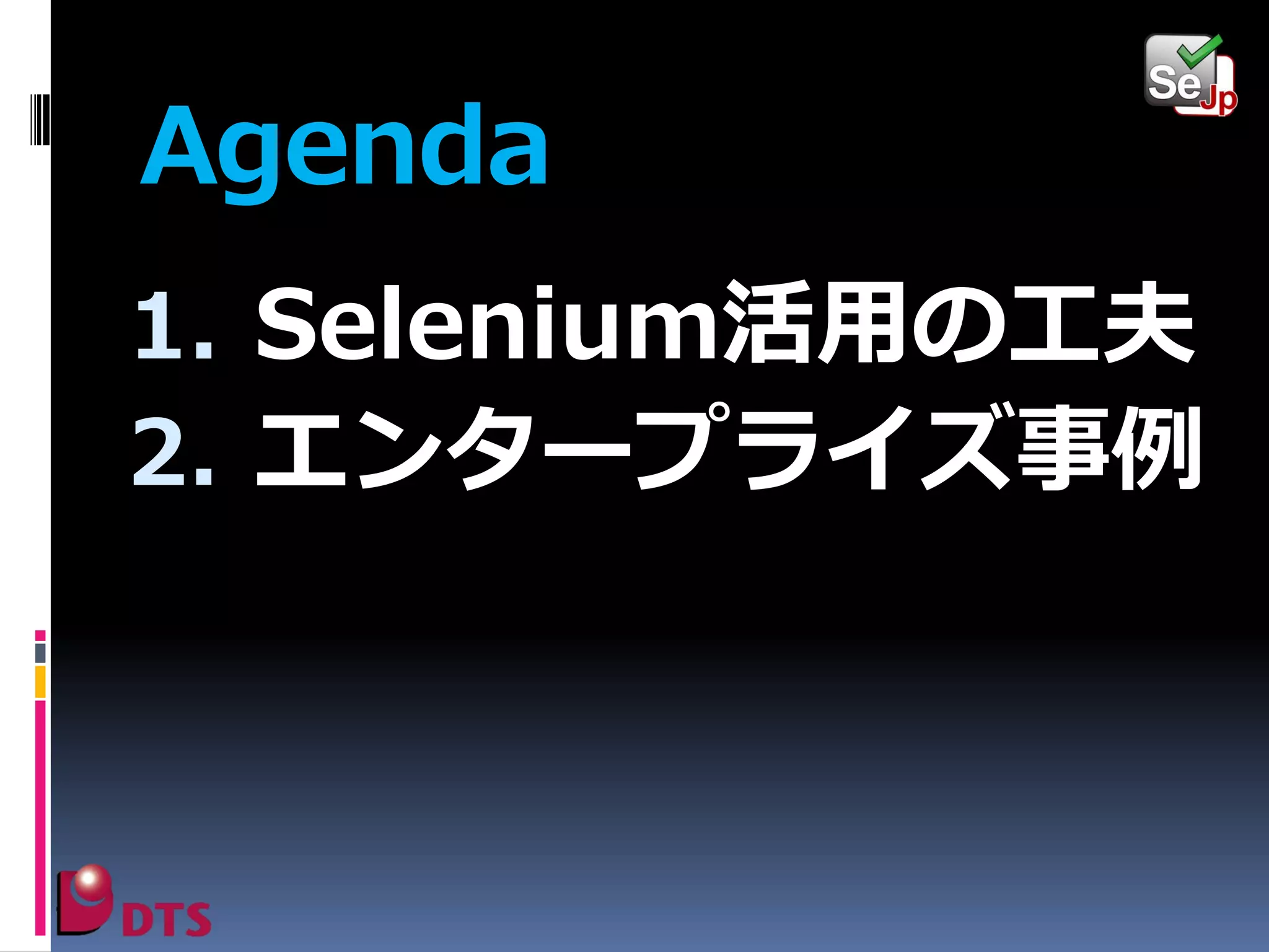 Agenda
1. Selenium活用の工夫
2. エンタープライズ事例

 