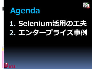 Agenda
1. Selenium活用の工夫
2. エンタープライズ事例

 