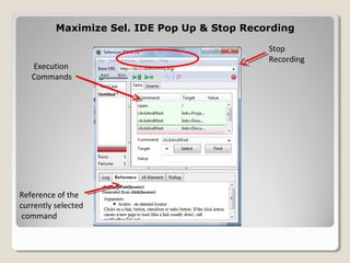 Maximize Sel. IDE Pop Up & Stop RecordingMaximize Sel. IDE Pop Up & Stop Recording
Execution
Commands
Stop
Recording
Reference of the
currently selected
command
 