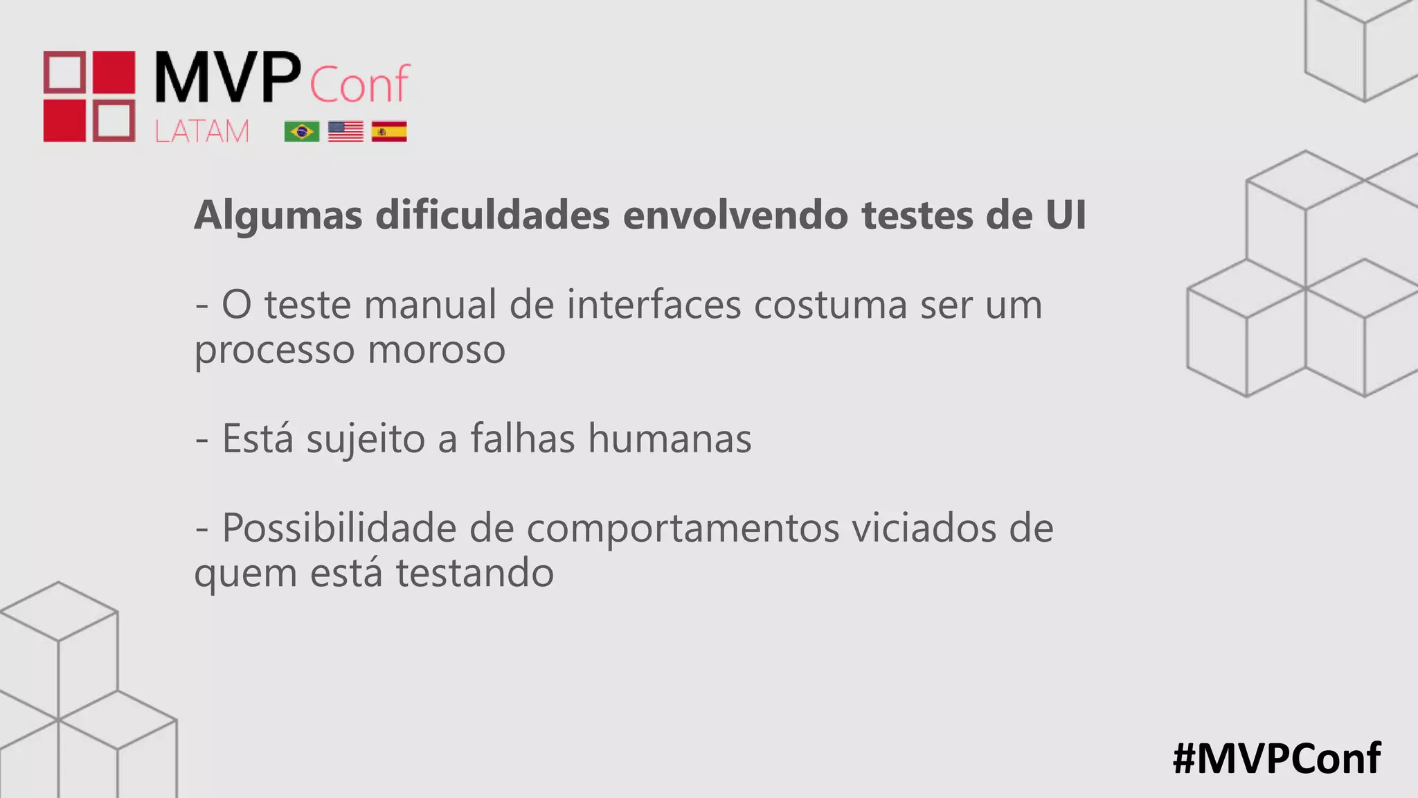 #MVPConf
Algumas dificuldades envolvendo testes de UI
- O teste manual de interfaces costuma ser um
processo moroso
- Está sujeito a falhas humanas
- Possibilidade de comportamentos viciados de
quem está testando
 