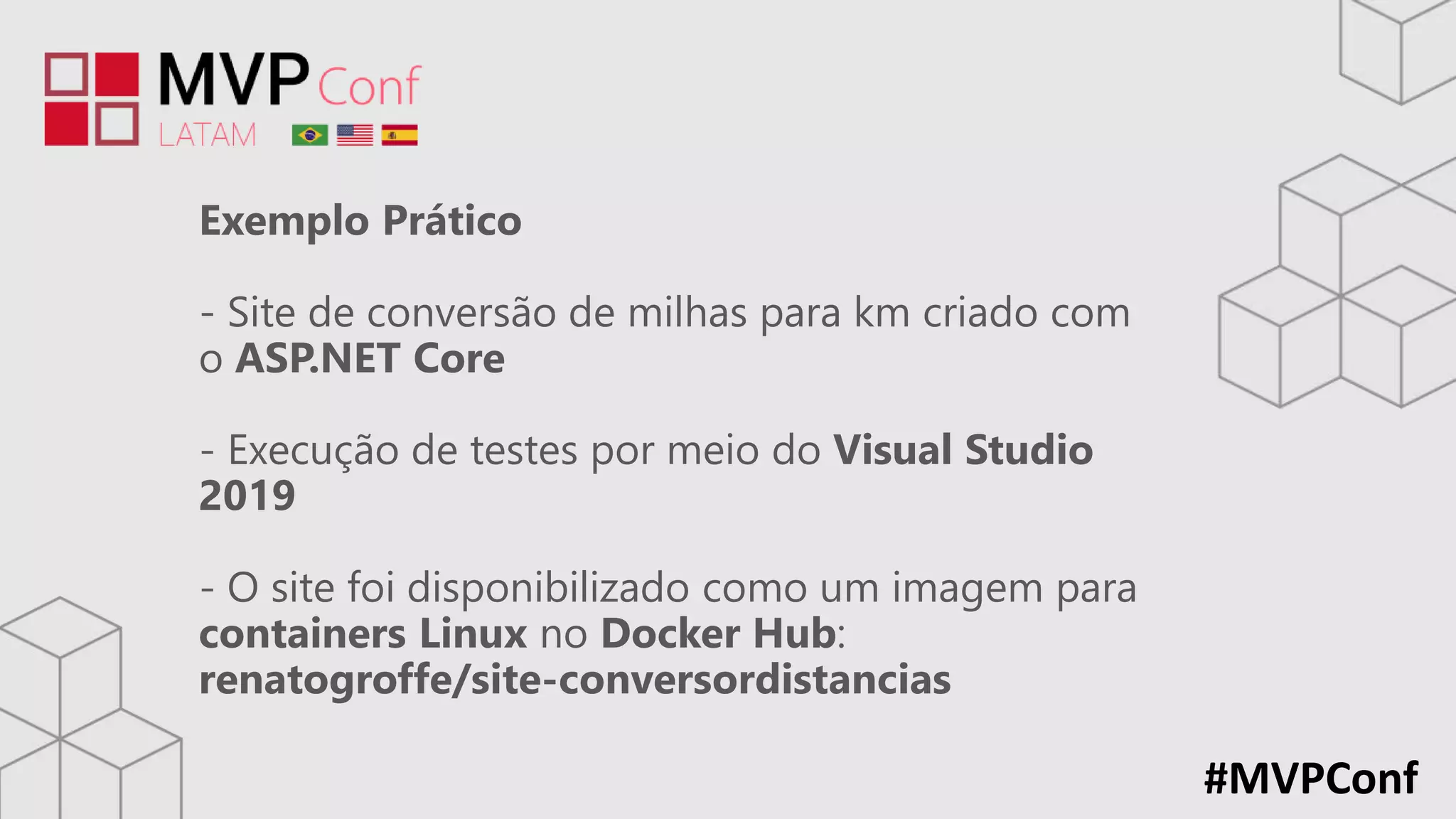 #MVPConf
Exemplo Prático
- Site de conversão de milhas para km criado com
o ASP.NET Core
- Execução de testes por meio do Visual Studio
2019
- O site foi disponibilizado como um imagem para
containers Linux no Docker Hub:
renatogroffe/site-conversordistancias
 