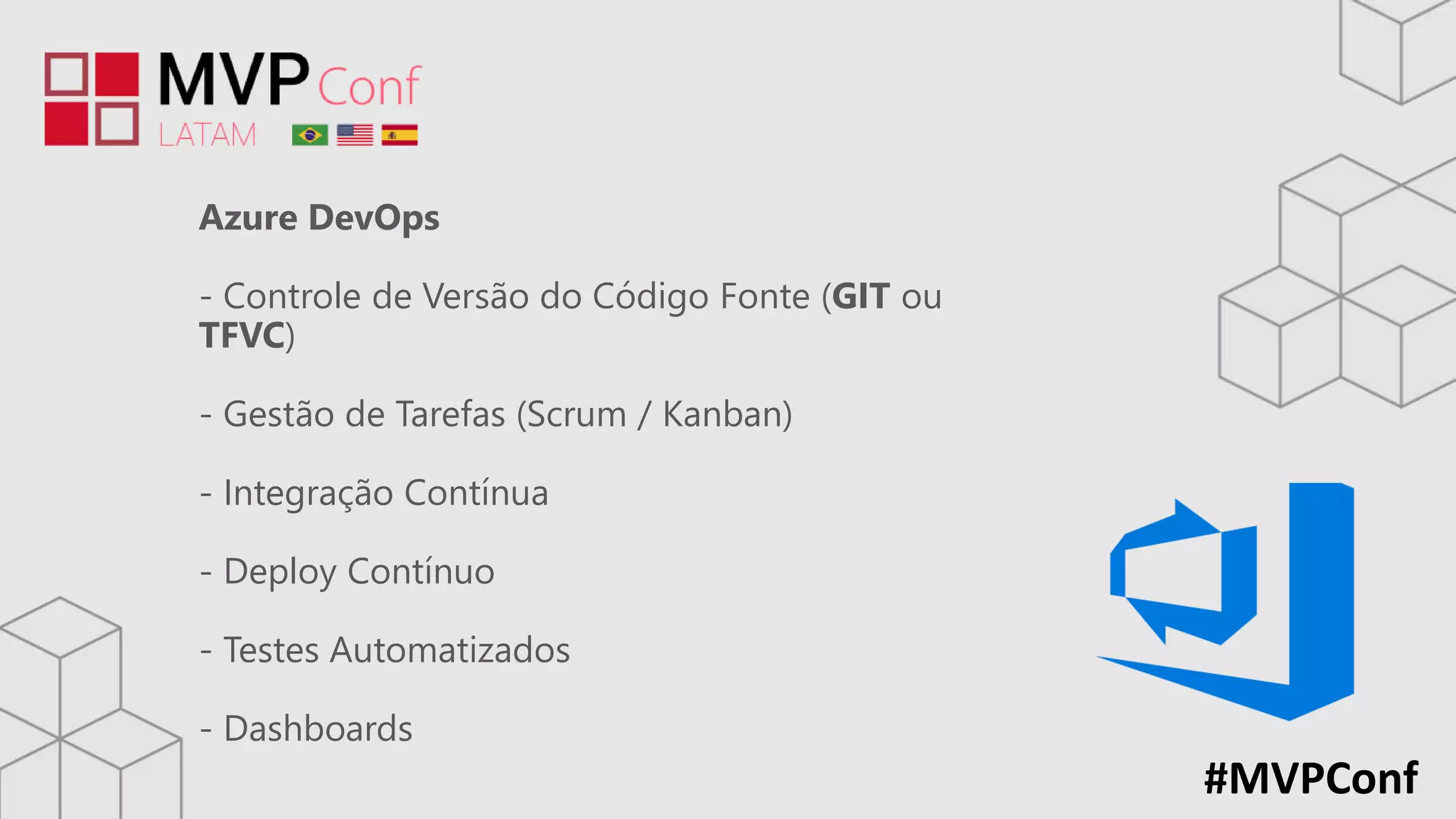 #MVPConf
Azure DevOps
- Controle de Versão do Código Fonte (GIT ou
TFVC)
- Gestão de Tarefas (Scrum / Kanban)
- Integração Contínua
- Deploy Contínuo
- Testes Automatizados
- Dashboards
 