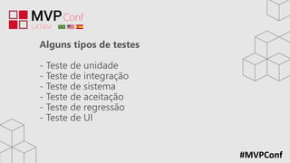 #MVPConf
Alguns tipos de testes
- Teste de unidade
- Teste de integração
- Teste de sistema
- Teste de aceitação
- Teste de regressão
- Teste de UI
 