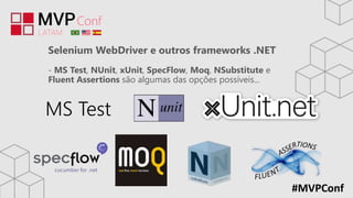 #MVPConf
Selenium WebDriver e outros frameworks .NET
- MS Test, NUnit, xUnit, SpecFlow, Moq, NSubstitute e
Fluent Assertions são algumas das opções possíveis...
MS Test
 