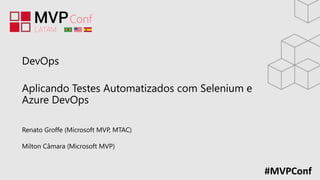#MVPConf
DevOps
Aplicando Testes Automatizados com Selenium e
Azure DevOps
Renato Groffe (Microsoft MVP, MTAC)
Milton Câmara (Microsoft MVP)
 