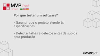 #MVPConf
Por que testar um software?
- Garantir que o projeto atende às
especificações
- Detectar falhas e defeitos antes da subida
para produção
 