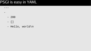 PSGI is easy in YAML
---
-
- 200
- []
- Hello, worldn
 