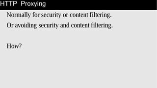 HTTP Proxying
Normally for security or content filtering.
Or avoiding security and content filtering.
How?
 