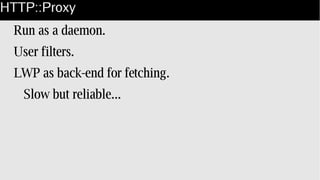 HTTP::Proxy
Run as a daemon.
User filters.
LWP as back-end for fetching.
Slow but reliable...
 
