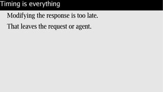 Timing is everything
Modifying the response is too late.
That leaves the request or agent.
 