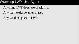 Wrapping LWP::UserAgent
Anything LWP does, we check first.
Any path we know goes to test.
Any we don't goes to LWP.
 
