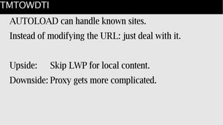 TMTOWDTI
AUTOLOAD can handle known sites.
Instead of modifying the URL: just deal with it.
Upside: Skip LWP for local content.
Downside: Proxy gets more complicated.
 