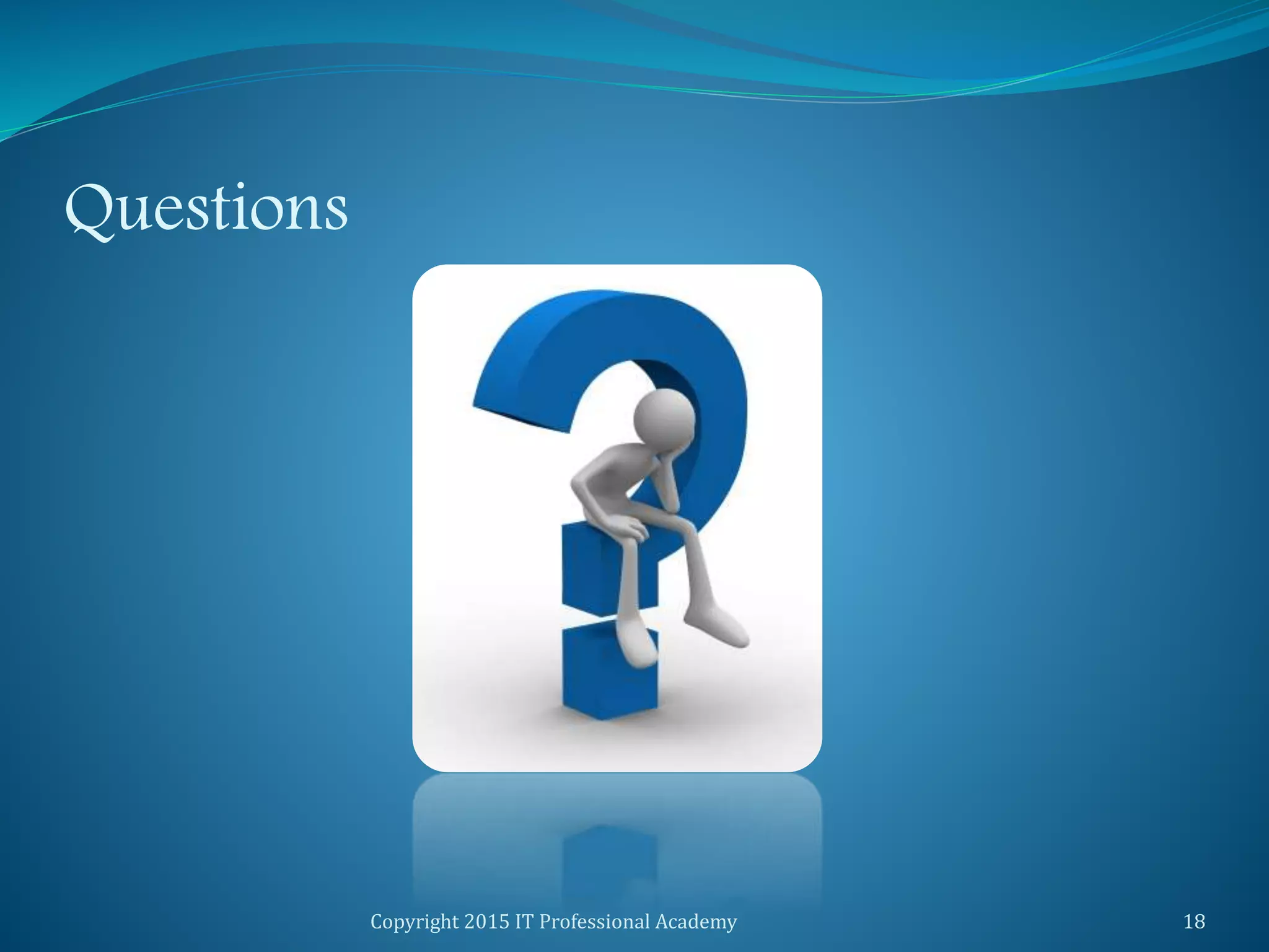 Questions
Copyright 2015 IT Professional Academy 18
 